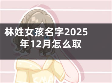 林姓女孩名字2025年12月怎么取
