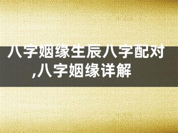 八字姻缘生辰八字配对,八字姻缘详解