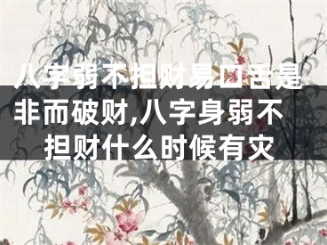 八字弱不担财易口舌是非而破财,八字身弱不担财什么时候有灾