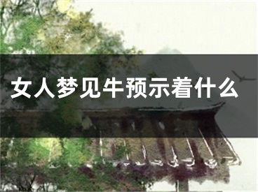 女人梦见牛预示着什么