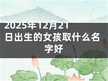 2025年12月21日出生的女孩取什么名字好