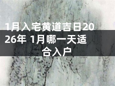 1月入宅黄道吉日2026年 1月哪一天适合入户