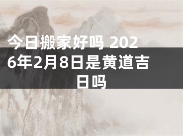 今日搬家好吗 2026年2月8日是黄道吉日吗