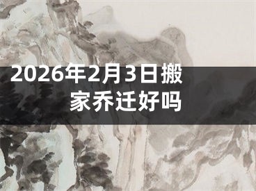 2026年2月3日搬家乔迁好吗