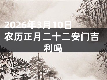 2026年3月10日农历正月二十二安门吉利吗