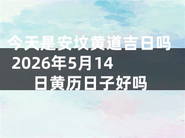 今天是安坟黄道吉日吗 2026年5月14日黄历日子好吗