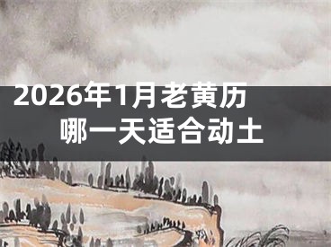2026年1月老黄历哪一天适合动土