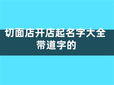 切面店开店起名字大全带道字的