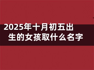 2025年十月初五出生的女孩取什么名字