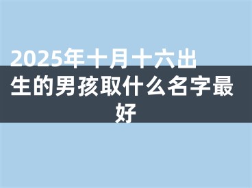 2025年十月十六出生的男孩取什么名字最好