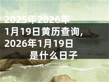 2025年2026年1月19日黄历查询,2026年1月19日是什么日子