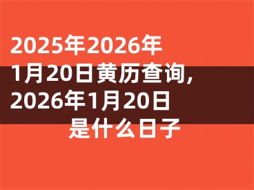2025年2026年1月20日黄历查询,2026年1月20日是什么日子