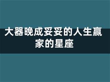 大器晚成妥妥的人生赢家的星座