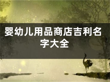 婴幼儿用品商店吉利名字大全
