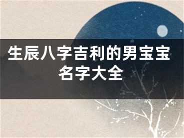生辰八字吉利的男宝宝名字大全