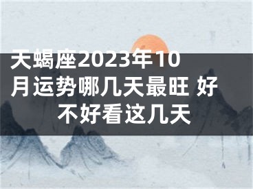 天蝎座2023年10月运势哪几天最旺 好不好看这几天