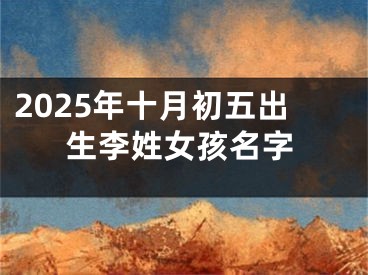 2025年十月初五出生李姓女孩名字