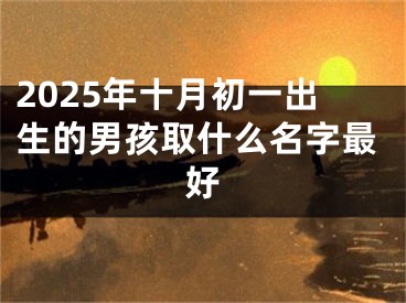 2025年十月初一出生的男孩取什么名字最好