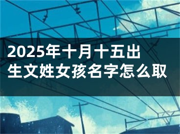2025年十月十五出生文姓女孩名字怎么取