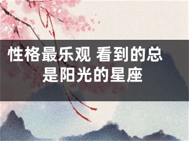 性格最乐观 看到的总是阳光的星座