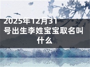2025年12月31号出生李姓宝宝取名叫什么