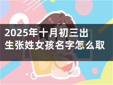 2025年十月初三出生张姓女孩名字怎么取