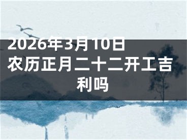 2026年3月10日农历正月二十二开工吉利吗