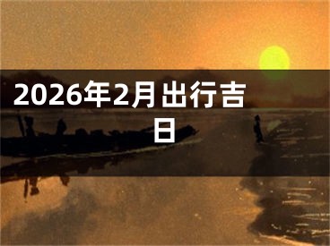 2026年2月出行吉日