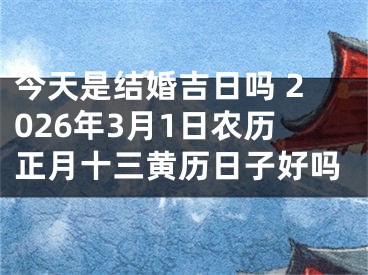 今天是结婚吉日吗 2026年3月1日农历正月十三黄历日子好吗