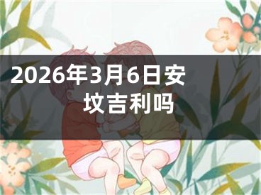 2026年3月6日安坟吉利吗