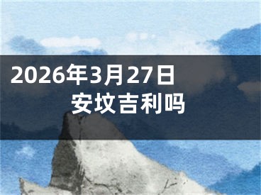 2026年3月27日安坟吉利吗