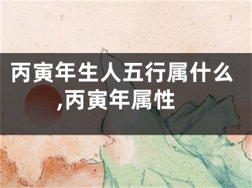 丙寅年生人五行属什么,丙寅年属性