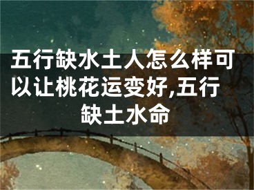五行缺水土人怎么样可以让桃花运变好,五行缺土水命