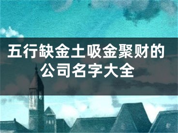 五行缺金土吸金聚财的公司名字大全