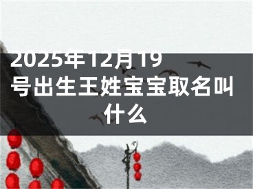 2025年12月19号出生王姓宝宝取名叫什么