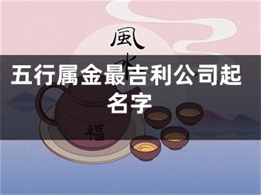 五行属金最吉利公司起名字