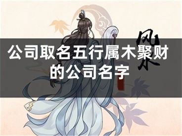 公司取名五行属木聚财的公司名字