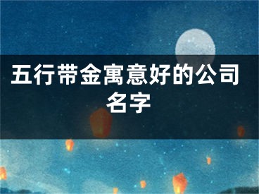 五行带金寓意好的公司名字