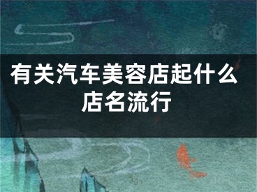 有关汽车美容店起什么店名流行