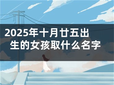 2025年十月廿五出生的女孩取什么名字