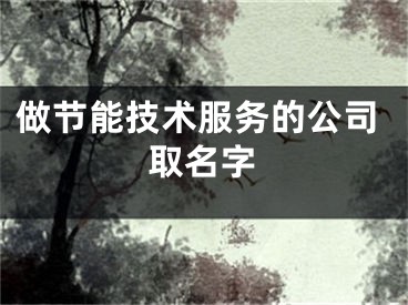 做节能技术服务的公司取名字