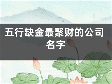 五行缺金最聚财的公司名字