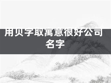 用贝字取寓意很好公司名字