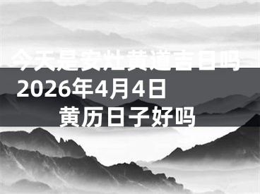 今天是安灶黄道吉日吗 2026年4月4日黄历日子好吗