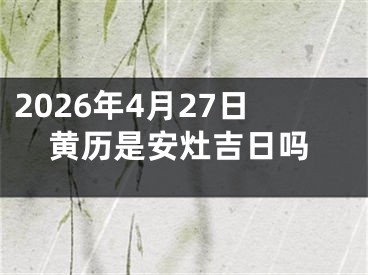 2026年4月27日黄历是安灶吉日吗