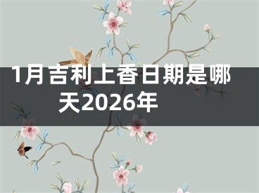1月吉利上香日期是哪天2026年