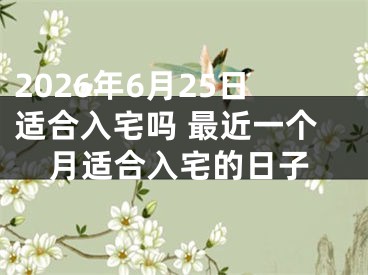 2026年6月25日适合入宅吗 最近一个月适合入宅的日子