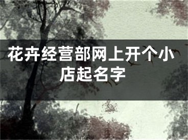 花卉经营部网上开个小店起名字