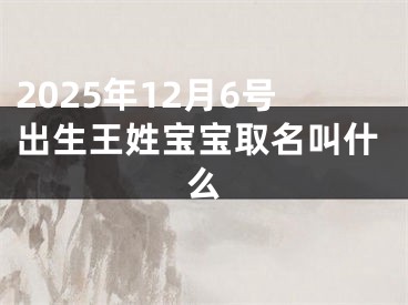 2025年12月6号出生王姓宝宝取名叫什么