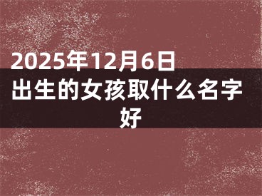 2025年12月6日出生的女孩取什么名字好
